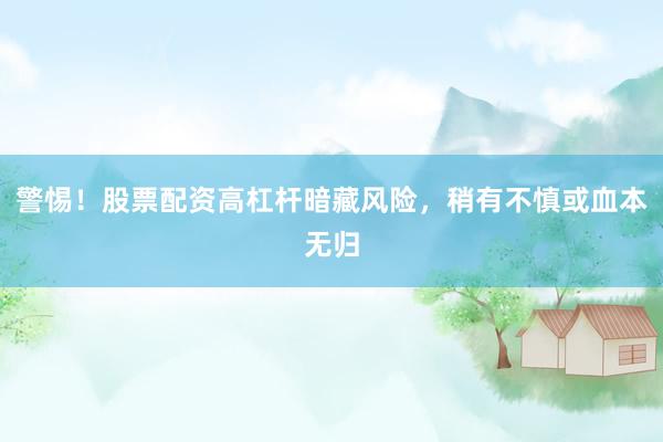 警惕！股票配资高杠杆暗藏风险，稍有不慎或血本无归