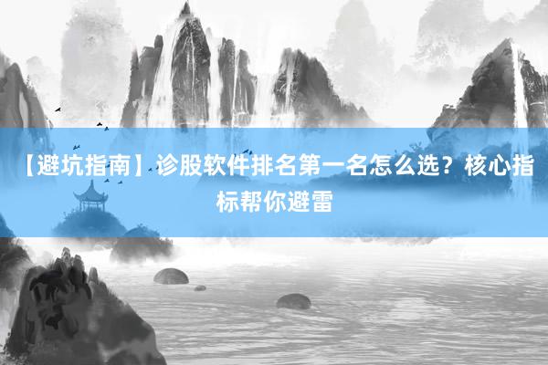 【避坑指南】诊股软件排名第一名怎么选？核心指标帮你避雷