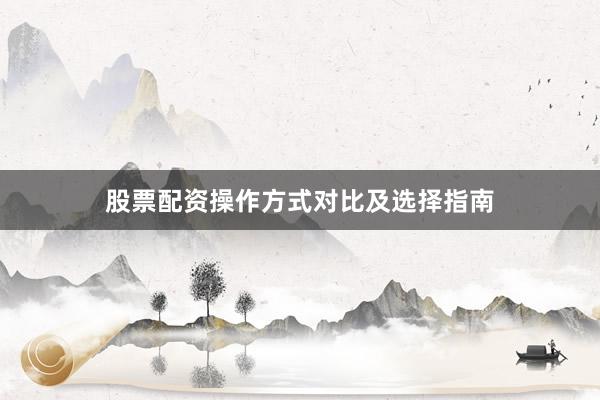 股票配资操作方式对比及选择指南