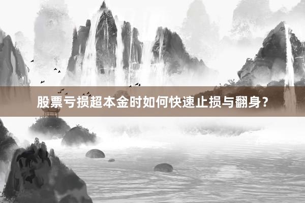 股票亏损超本金时如何快速止损与翻身？
