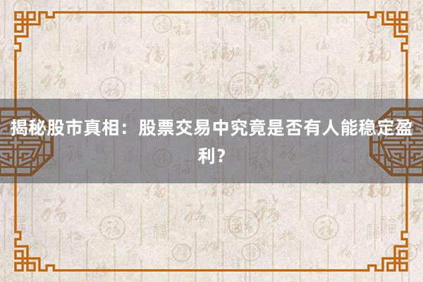 揭秘股市真相：股票交易中究竟是否有人能稳定盈利？