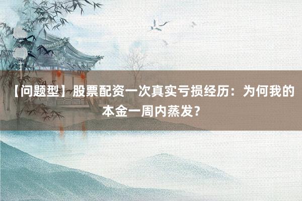 【问题型】股票配资一次真实亏损经历:为何我的本金一周内蒸发?