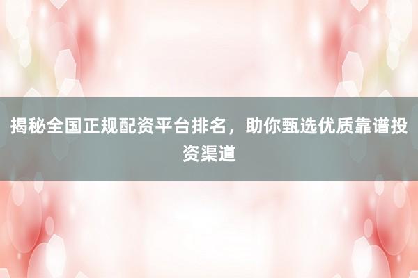 揭秘全国正规配资平台排名,助你甄选优质靠谱投资渠道