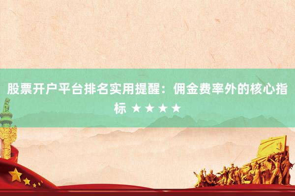 股票开户平台排名实用提醒:佣金费率外的核心指标 ★★★★