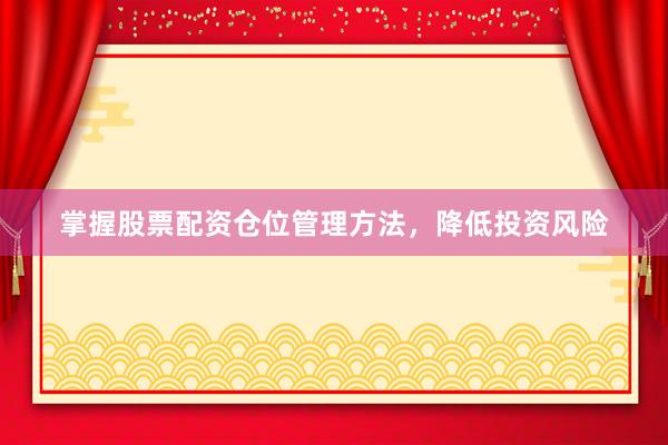 掌握股票配资仓位管理方法,降低投资风险