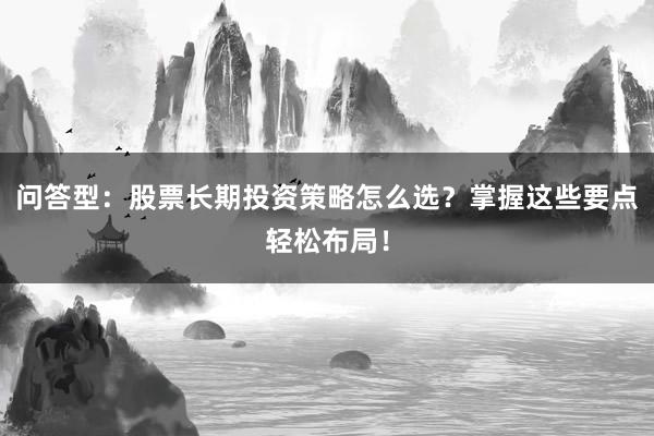 问答型：股票长期投资策略怎么选？掌握这些要点轻松布局！