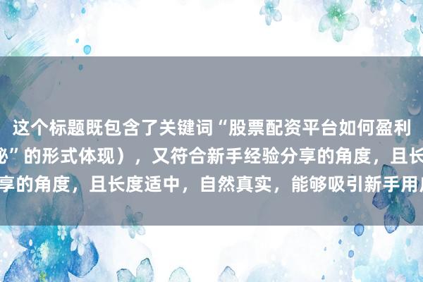 这个标题既包含了关键词“股票配资平台如何盈利”(以“盈利模式大揭秘”的形式体现),又符合新手经验分享的角度,且长度适中,自然真实,能够吸引新手用户点击阅读。