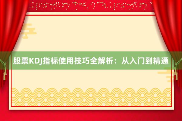 股票KDJ指标使用技巧全解析：从入门到精通