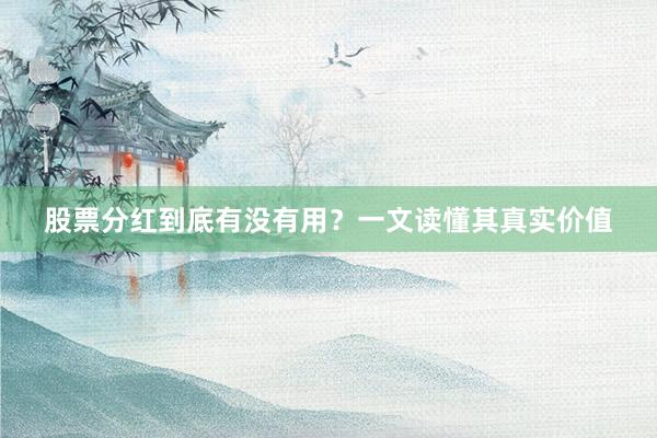 股票分红到底有没有用？一文读懂其真实价值
