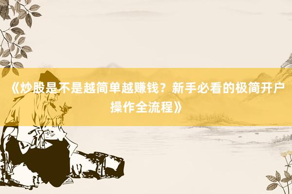 《炒股是不是越简单越赚钱？新手必看的极简开户操作全流程》