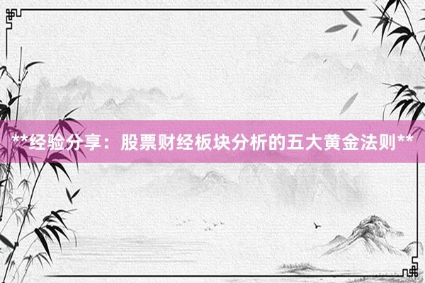 **经验分享:股票财经板块分析的五大黄金法则**