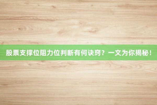 股票支撑位阻力位判断有何诀窍？一文为你揭秘！