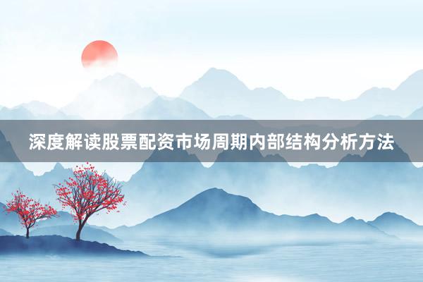 深度解读股票配资市场周期内部结构分析方法