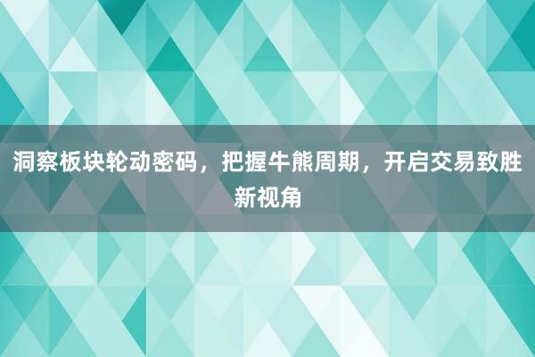 洞察板块轮动密码，把握牛熊周期，开启交易致胜新视角