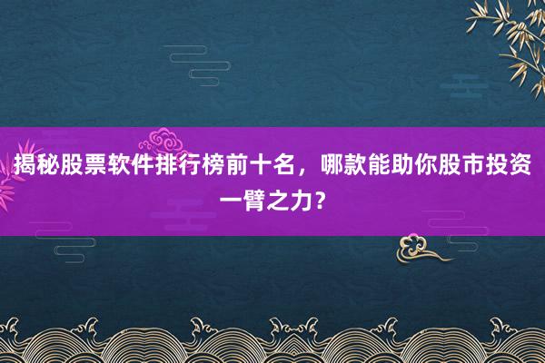 揭秘股票软件排行榜前十名，哪款能助你股市投资一臂之力？