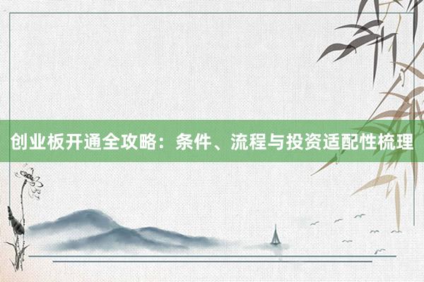 创业板开通全攻略：条件、流程与投资适配性梳理