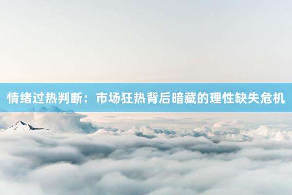 情绪过热判断：市场狂热背后暗藏的理性缺失危机