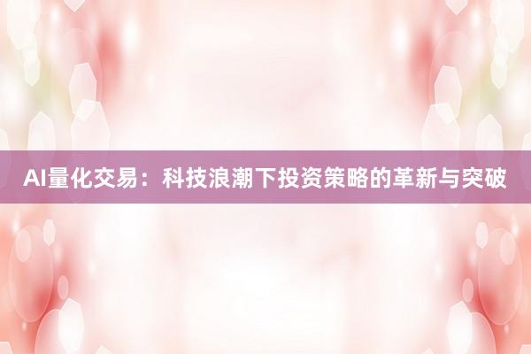 AI量化交易：科技浪潮下投资策略的革新与突破