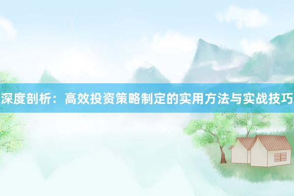 深度剖析：高效投资策略制定的实用方法与实战技巧