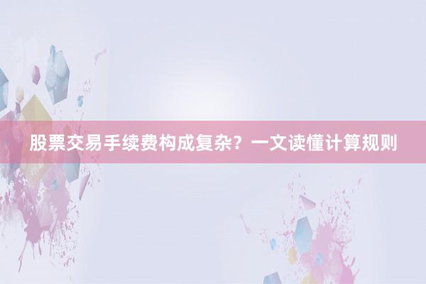 股票交易手续费构成复杂？一文读懂计算规则
