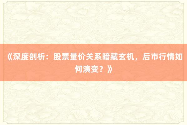《深度剖析：股票量价关系暗藏玄机，后市行情如何演变？》
