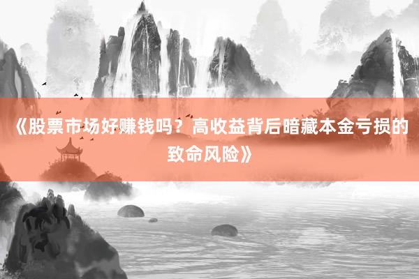 《股票市场好赚钱吗？高收益背后暗藏本金亏损的致命风险》