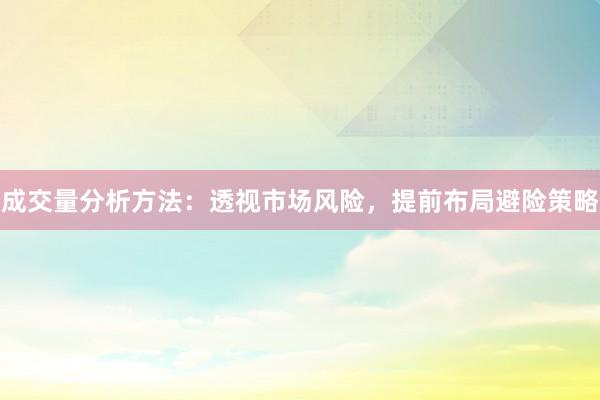 成交量分析方法：透视市场风险，提前布局避险策略