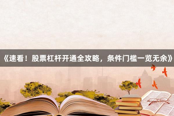 《速看！股票杠杆开通全攻略，条件门槛一览无余》