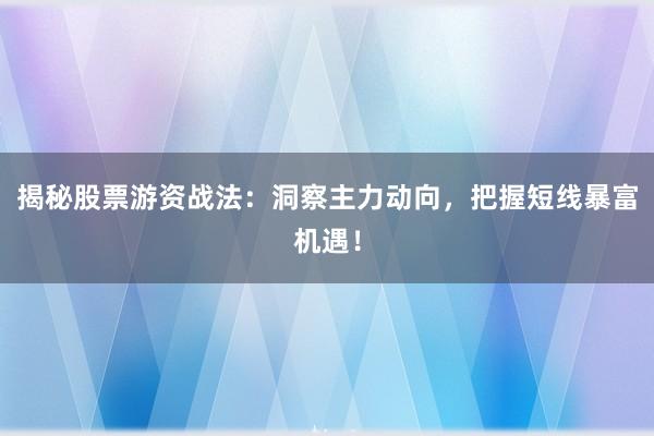 揭秘股票游资战法：洞察主力动向，把握短线暴富机遇！