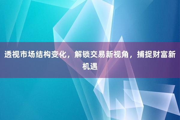 透视市场结构变化，解锁交易新视角，捕捉财富新机遇