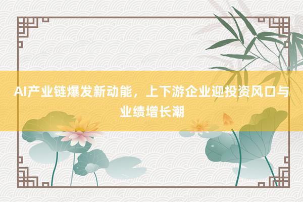 AI产业链爆发新动能，上下游企业迎投资风口与业绩增长潮
