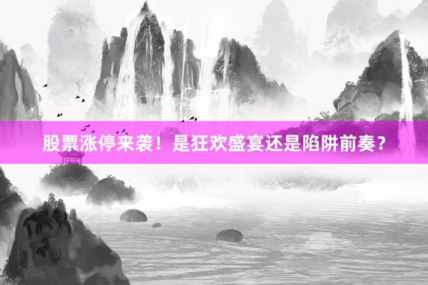 股票涨停来袭！是狂欢盛宴还是陷阱前奏？
