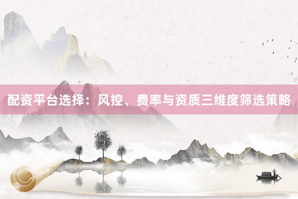 配资平台选择：风控、费率与资质三维度筛选策略