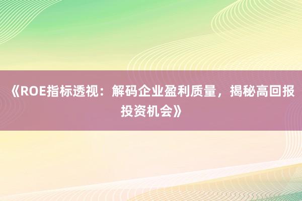 《ROE指标透视：解码企业盈利质量，揭秘高回报投资机会》