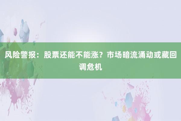 风险警报：股票还能不能涨？市场暗流涌动或藏回调危机