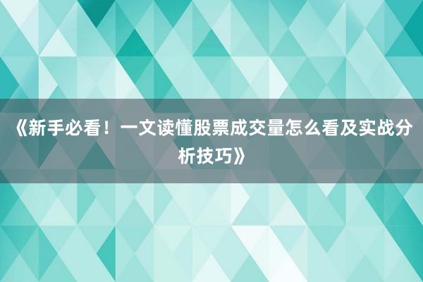 《新手必看！一文读懂股票成交量怎么看及实战分析技巧》