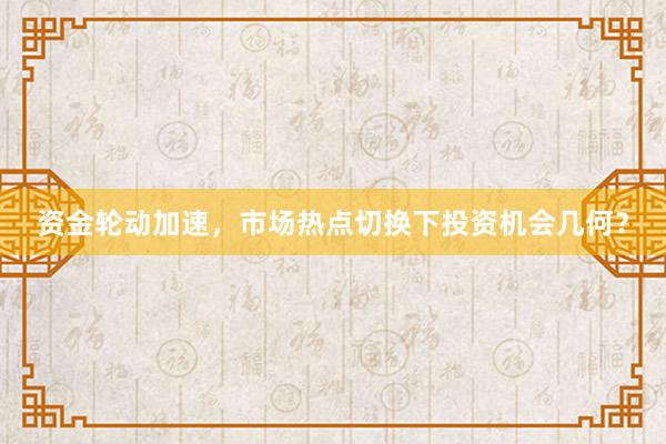 资金轮动加速，市场热点切换下投资机会几何？