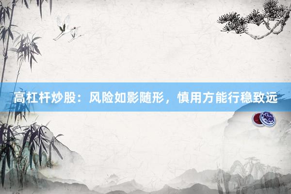 高杠杆炒股：风险如影随形，慎用方能行稳致远