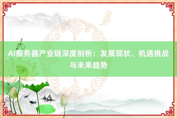 AI服务器产业链深度剖析：发展现状、机遇挑战与未来趋势