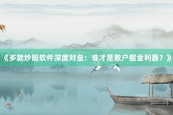 《多款炒股软件深度对垒：谁才是散户掘金利器？》