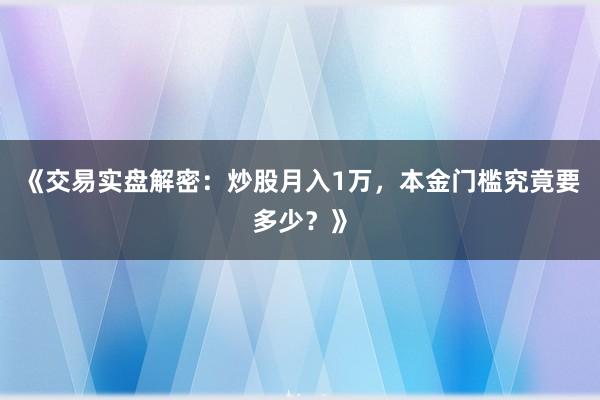 《交易实盘解密：炒股月入1万，本金门槛究竟要多少？》