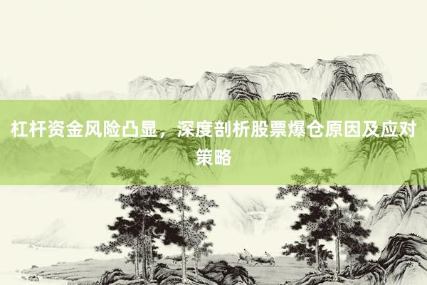 杠杆资金风险凸显，深度剖析股票爆仓原因及应对策略