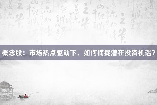 概念股：市场热点驱动下，如何捕捉潜在投资机遇？