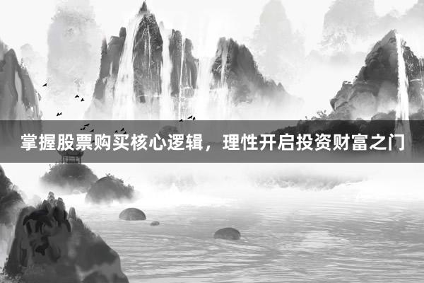 掌握股票购买核心逻辑，理性开启投资财富之门