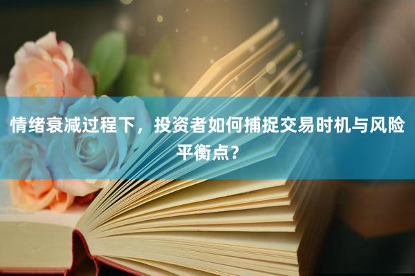 情绪衰减过程下，投资者如何捕捉交易时机与风险平衡点？