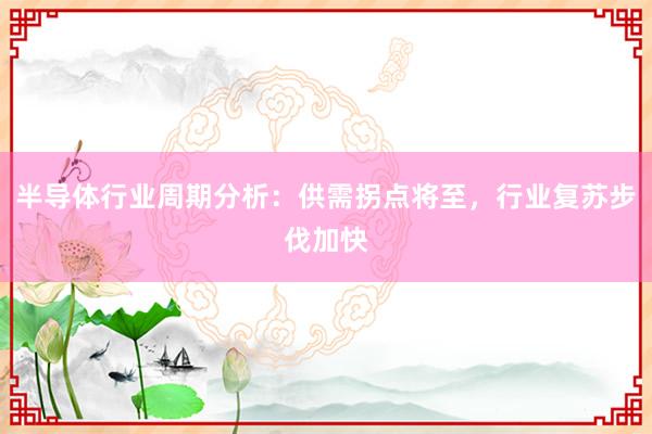 半导体行业周期分析：供需拐点将至，行业复苏步伐加快