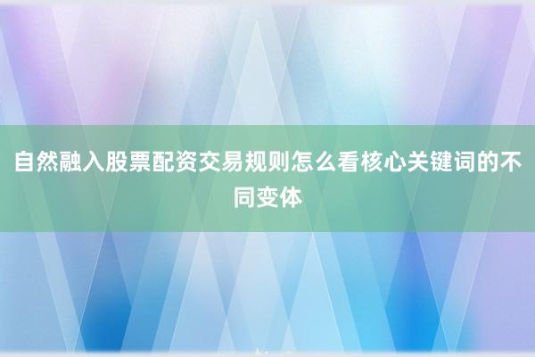 自然融入股票配资交易规则怎么看核心关键词的不同变体
