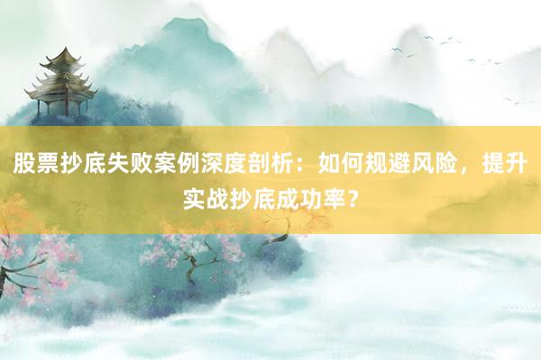 股票抄底失败案例深度剖析：如何规避风险，提升实战抄底成功率？