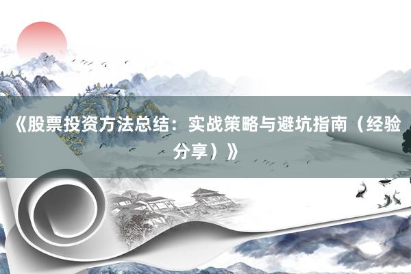 《股票投资方法总结：实战策略与避坑指南（经验分享）》