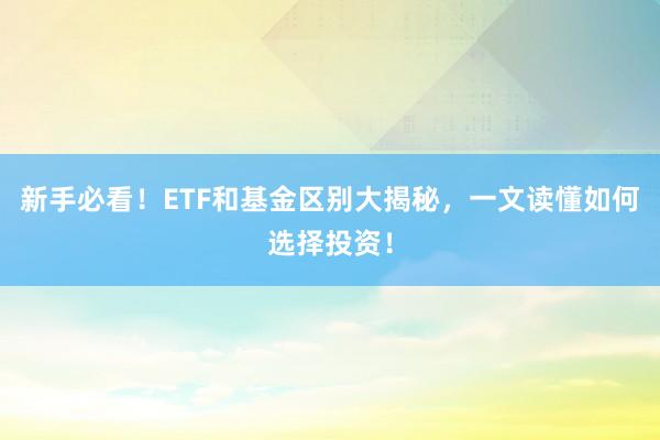 新手必看！ETF和基金区别大揭秘，一文读懂如何选择投资！